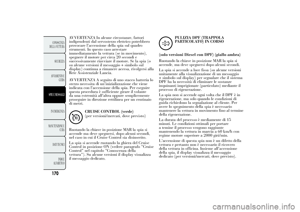 Lancia Ypsilon 2014  Libretto Uso Manutenzione (in Italian) AVVERTENZA In alcune circostanze, fattori
indipendenti dal servosterzo elettrico potrebbero
provocare l'accensione della spia sul quadro
strumenti. In questo caso arrestare
immediatamente la vettu