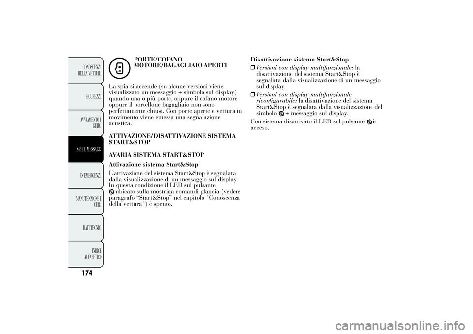 Lancia Ypsilon 2014  Libretto Uso Manutenzione (in Italian) PORTE/COFANO
MOTORE/BAGAGLIAIO APERTI
La spia si accende (su alcune versioni viene
visualizzato un messaggio + simbolo sul display)
quando una o più porte, oppure il cofano motore
oppure il portellon