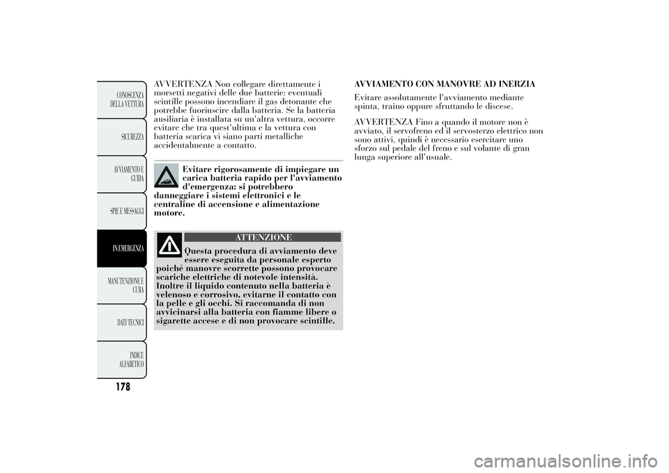 Lancia Ypsilon 2014  Libretto Uso Manutenzione (in Italian) AVVERTENZA Non collegare direttamente i
morsetti negativi delle due batterie: eventuali
scintille possono incendiare il gas detonante che
potrebbe fuoriuscire dalla batteria. Se la batteria
ausiliaria