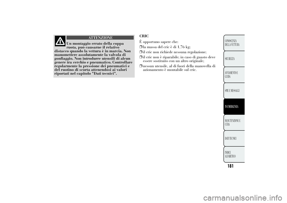 Lancia Ypsilon 2014  Libretto Uso Manutenzione (in Italian) ATTENZIONE
Un montaggio errato della coppa
ruota, può causarne il relativo
distacco quando la vettura è in marcia. Non
manomettere assolutamente la valvola di
gonfiaggio. Non introdurre utensili di 