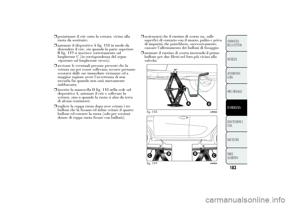 Lancia Ypsilon 2014 Libretto Uso Manutenzione (in Italian) ❒posizionare il cric sotto la vettura, vicino alla
ruota da sostituire;
❒azionare il dispositivo A fig. 118 in modo da
distendere il cric, sin quando la parte superiore
B fig. 119 si inserisce cor Lancia Ypsilon 2014 Libretto Uso Manutenzione (in Italian) ❒posizionare il cric sotto la vettura, vicino alla
ruota da sostituire;
❒azionare il dispositivo A fig. 118 in modo da
distendere il cric, sin quando la parte superiore
B fig. 119 si inserisce cor