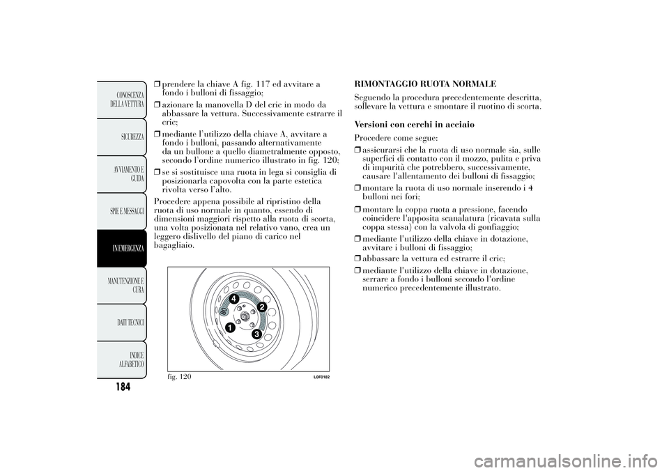 Lancia Ypsilon 2014 Libretto Uso Manutenzione (in Italian) ❒prendere la chiave A fig. 117 ed avvitare a
fondo i bulloni di fissaggio;
❒azionare la manovella D del cric in modo da
abbassare la vettura. Successivamente estrarre il
cric;
❒mediante l’util Lancia Ypsilon 2014 Libretto Uso Manutenzione (in Italian) ❒prendere la chiave A fig. 117 ed avvitare a
fondo i bulloni di fissaggio;
❒azionare la manovella D del cric in modo da
abbassare la vettura. Successivamente estrarre il
cric;
❒mediante l’util
