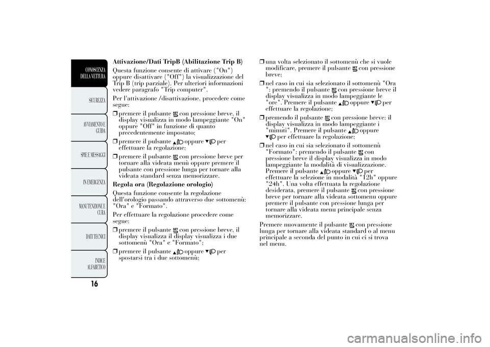 Lancia Ypsilon 2014  Libretto Uso Manutenzione (in Italian) Attivazione/Dati TripB (Abilitazione Trip B)
Questa funzione consente di attivare ("On")
oppure disattivare ("Off") la visualizzazione del
Trip B (trip parziale). Per ulteriori informa