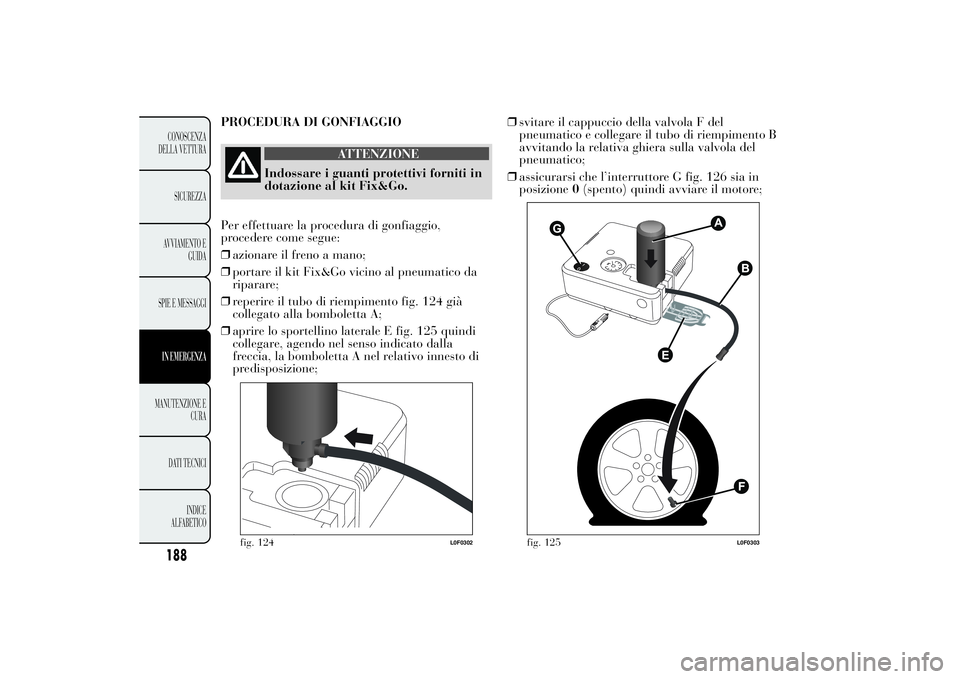 Lancia Ypsilon 2014  Libretto Uso Manutenzione (in Italian) 188CONOSCENZA DELLA VETTURA 
SICUREZZAAVVIAMENTO E 
GUIDA 
SPIE E MESSAGGIIN EMERGENZAMANUTENZIONE E 
CURA 
DATI TECNICI
INDICE 
ALFABETICO
PROCEDURA DI GONFIAGGIO
ATTENZIONE
Indossare i guanti protet