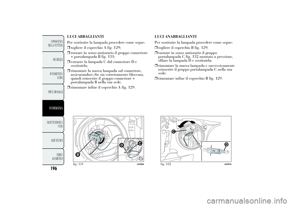 Lancia Ypsilon 2014  Libretto Uso Manutenzione (in Italian) LUCI ABBAGLIANTI
Per sostituire la lampada procedere come segue:
❒togliere il coperchio A fig. 129;
❒ruotare in senso antiorario il gruppo connettore
+ portalampada B fig. 131;
❒estrarre la lamp