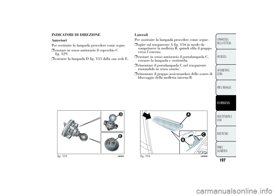 Lancia Ypsilon 2013  Libretto Uso Manutenzione (in Italian) INDICATORI DI DIREZIONE
Anteriori
Per sostituire la lampada procedere come segue:
❒ruotare in senso antiorario il coperchio C
fig. 129;
❒estrarre la lampada D fig. 133 dalla sua sede E.Laterali
Pe