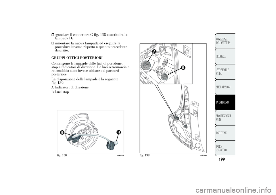 Lancia Ypsilon 2014  Libretto Uso Manutenzione (in Italian) ❒sganciare il connettore G fig. 138 e sostituire la
lampada H;
❒rimontare la nuova lampada ed eseguire la
procedura inversa rispetto a quanto precedente
descritto.
GRUPPI OTTICI POSTERIORI
Conteng