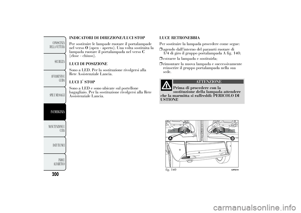 Lancia Ypsilon 2013  Libretto Uso Manutenzione (in Italian) INDICATORI DI DIREZIONE/LUCI STOP
Per sostituire le lampade ruotare il portalampade
nel versoO(open - aperto). Una volta sostituita la
lampada ruotare il portalampada nel versoC
(close - chiuso).
LUCI