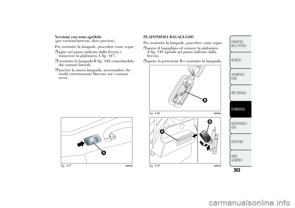Lancia Ypsilon 2013  Libretto Uso Manutenzione (in Italian) Versioni con tetto apribile
(per versioni/mercati, dove previsto)
Per sostituire la lampade, procedere come segue:
❒agire nel punto indicato dalla freccia e
rimuovere la plafoniera A fig. 147;
❒so