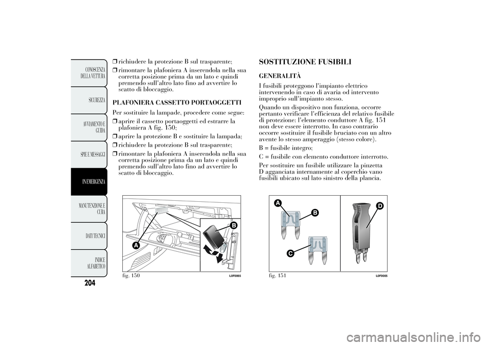 Lancia Ypsilon 2013 Libretto Uso Manutenzione (in Italian) ❒richiudere la protezione B sul trasparente;
❒rimontare la plafoniera A inserendola nella sua
corretta posizione prima da un lato e quindi
premendo sull'altro lato fino ad avvertire lo
scatto Lancia Ypsilon 2013 Libretto Uso Manutenzione (in Italian) ❒richiudere la protezione B sul trasparente;
❒rimontare la plafoniera A inserendola nella sua
corretta posizione prima da un lato e quindi
premendo sull'altro lato fino ad avvertire lo
scatto