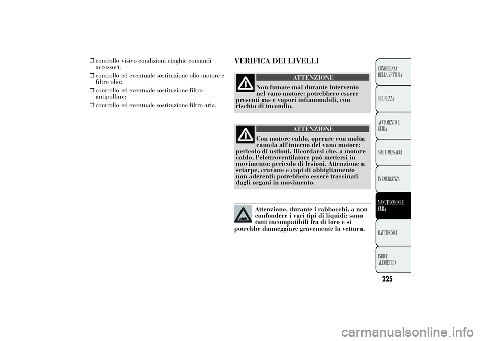 Lancia Ypsilon 2014 Libretto Uso Manutenzione (in Italian) ❒controllo ed eventuale sostituzione filtro
antipolline;
❒controllo ed eventuale sostituzione filtro aria.
VERIFICA DEI LIVELLI
ATTENZIONE
Non fumate mai durante intervento
nel vano motore: potreb Lancia Ypsilon 2014 Libretto Uso Manutenzione (in Italian) ❒controllo ed eventuale sostituzione filtro
antipolline;
❒controllo ed eventuale sostituzione filtro aria.
VERIFICA DEI LIVELLI
ATTENZIONE
Non fumate mai durante intervento
nel vano motore: potreb