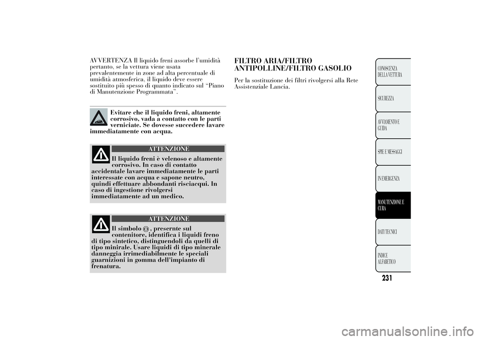 Lancia Ypsilon 2013 Libretto Uso Manutenzione (in Italian) AVVERTENZA Il liquido freni assorbe l’umidità
pertanto, se la vettura viene usata
prevalentemente in zone ad alta percentuale di
umidità atmosferica, il liquido deve essere
sostituito più spesso Lancia Ypsilon 2013 Libretto Uso Manutenzione (in Italian) AVVERTENZA Il liquido freni assorbe l’umidità
pertanto, se la vettura viene usata
prevalentemente in zone ad alta percentuale di
umidità atmosferica, il liquido deve essere
sostituito più spesso