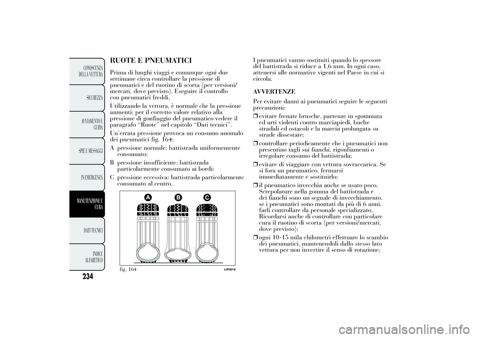 Lancia Ypsilon 2013 Libretto Uso Manutenzione (in Italian) RUOTE E PNEUMATICIPrima di lunghi viaggi e comunque ogni due
settimane circa controllare la pressione di
pneumatici e del ruotino di scorta (per versioni/
mercati, dove previsto). Eseguire il controll Lancia Ypsilon 2013 Libretto Uso Manutenzione (in Italian) RUOTE E PNEUMATICIPrima di lunghi viaggi e comunque ogni due
settimane circa controllare la pressione di
pneumatici e del ruotino di scorta (per versioni/
mercati, dove previsto). Eseguire il controll