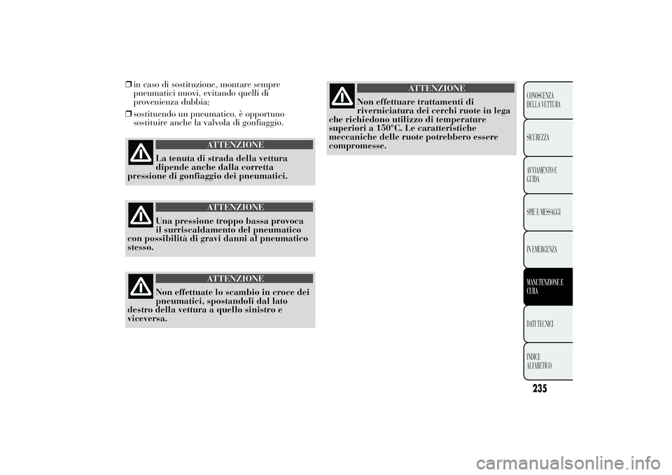 Lancia Ypsilon 2013  Libretto Uso Manutenzione (in Italian) ❒in caso di sostituzione, montare sempre
pneumatici nuovi, evitando quelli di
provenienza dubbia;
❒sostituendo un pneumatico, è opportuno
sostituire anche la valvola di gonfiaggio.
ATTENZIONE
La 