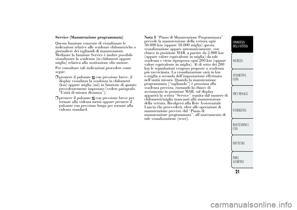 Lancia Ypsilon 2014  Libretto Uso Manutenzione (in Italian) Service (Manutenzione programmata)
Questa funzione consente di visualizzare le
indicazioni relative alle scadenze chilometriche o
giornaliere dei tagliandi di manutenzione.
Mediante la funzione Servic