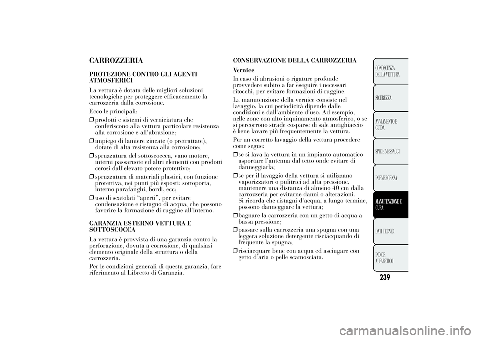 Lancia Ypsilon 2014  Libretto Uso Manutenzione (in Italian) CARROZZERIAPROTEZIONE CONTRO GLI AGENTI
ATMOSFERICI
La vettura è dotata delle migliori soluzioni
tecnologiche per proteggere efficacemente la
carrozzeria dalla corrosione.
Ecco le principali:
❒prod