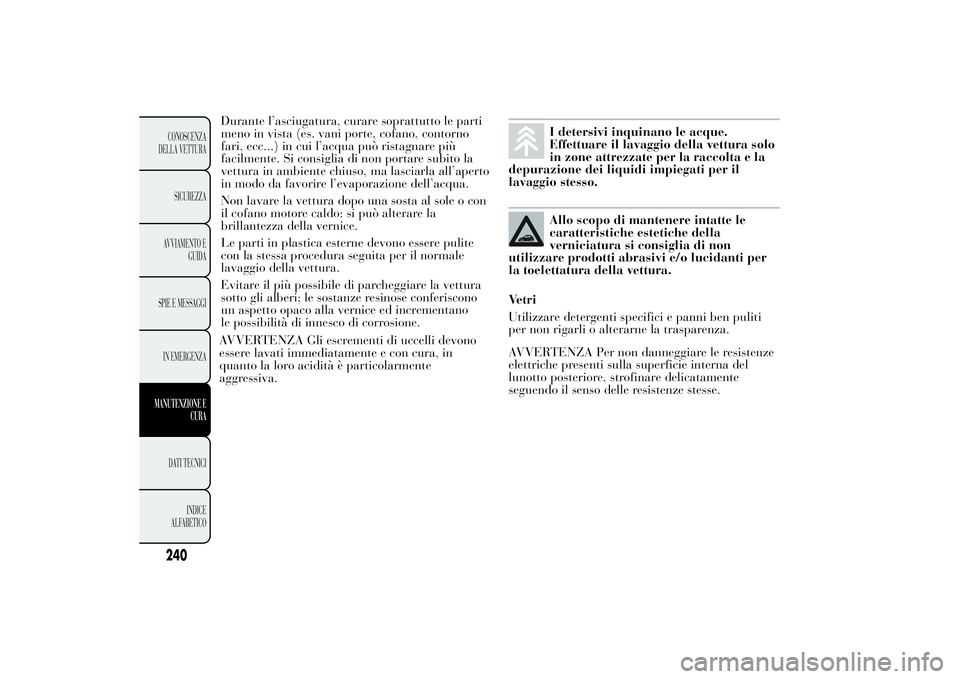 Lancia Ypsilon 2014  Libretto Uso Manutenzione (in Italian) Durante l’asciugatura, curare soprattutto le parti
meno in vista (es. vani porte, cofano, contorno
fari, ecc...) in cui l’acqua può ristagnare più
facilmente. Si consiglia di non portare subito 