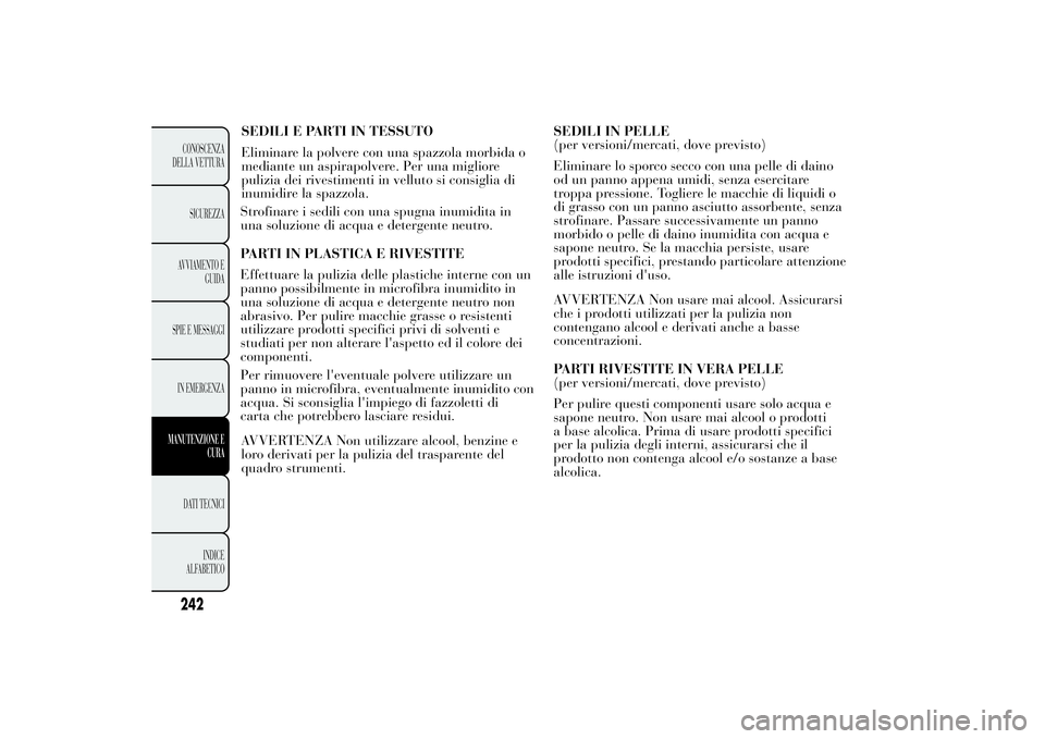 Lancia Ypsilon 2014  Libretto Uso Manutenzione (in Italian) Strofinare i sedili con una spugna inumidita in
una soluzione di acqua e detergente neutro.
PARTI IN PLASTICA E RIVESTITE
Effettuare la pulizia delle plastiche interne con un
panno possibilmente in mi