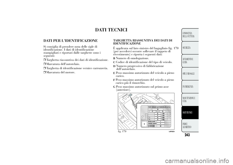 Lancia Ypsilon 2014  Libretto Uso Manutenzione (in Italian) DATI TECNICI
DATI PER L'IDENTIFICAZIONESi consiglia di prendere nota delle sigle di
identificazione. I dati di identificazione
stampigliati e riportati dalle targhette sono i
seguenti:
❒Targhett