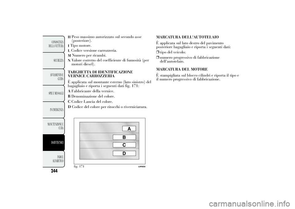 Lancia Ypsilon 2014  Libretto Uso Manutenzione (in Italian) H
Peso massimo autorizzato sul secondo asse
(posteriore).
ITipo motore.LCodice versione carrozzeria.M
Numero per ricambi.
N
Valore corretto del coefficiente di fumosità (per
motori diesel).
TARGHETTA