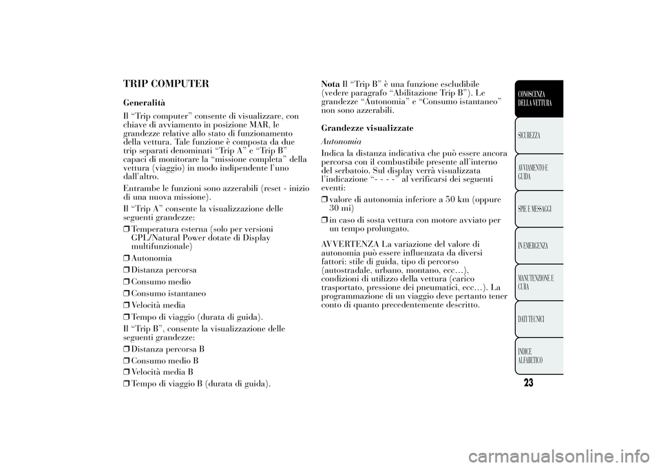 Lancia Ypsilon 2014 Libretto Uso Manutenzione (in Italian) TRIP COMPUTERGeneralità
Il “Trip computer” consente di visualizzare, con
chiave di avviamento in posizione MAR, le
grandezze relative allo stato di funzionamento
della vettura. Tale funzione è c Lancia Ypsilon 2014 Libretto Uso Manutenzione (in Italian) TRIP COMPUTERGeneralità
Il “Trip computer” consente di visualizzare, con
chiave di avviamento in posizione MAR, le
grandezze relative allo stato di funzionamento
della vettura. Tale funzione è c