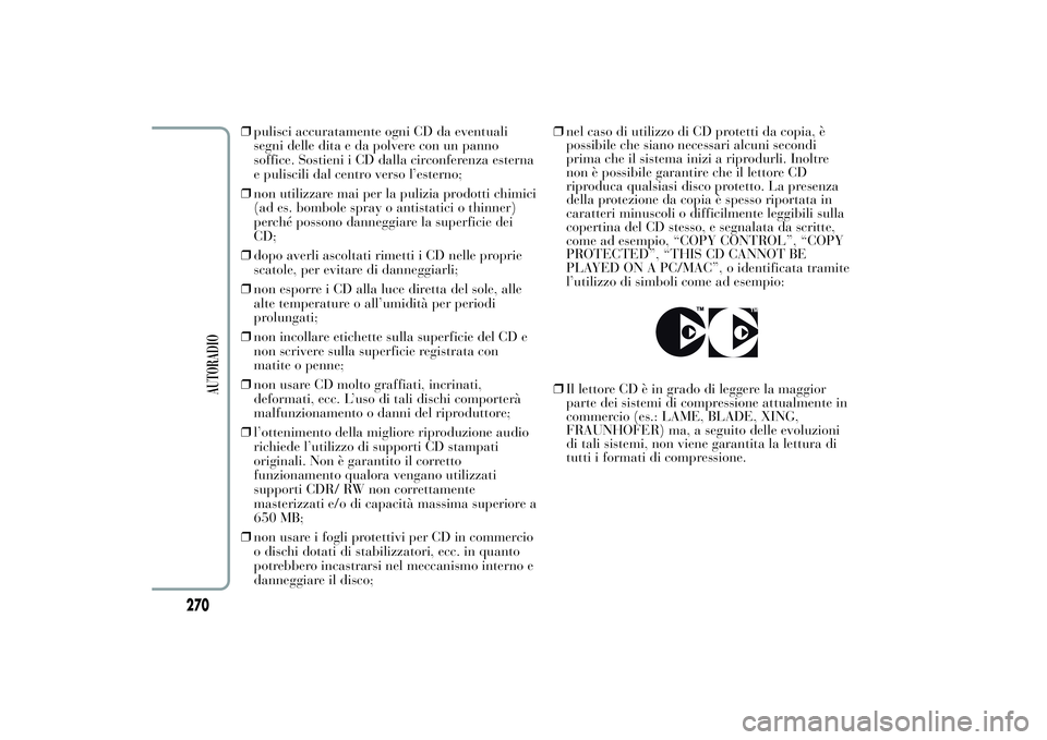 Lancia Ypsilon 2014  Libretto Uso Manutenzione (in Italian) ❒pulisci accuratamente ogni CD da eventuali
segni delle dita e da polvere con un panno
soffice. Sostieni i CD dalla circonferenza esterna
e puliscili dal centro verso l’esterno;
❒non utilizzare 