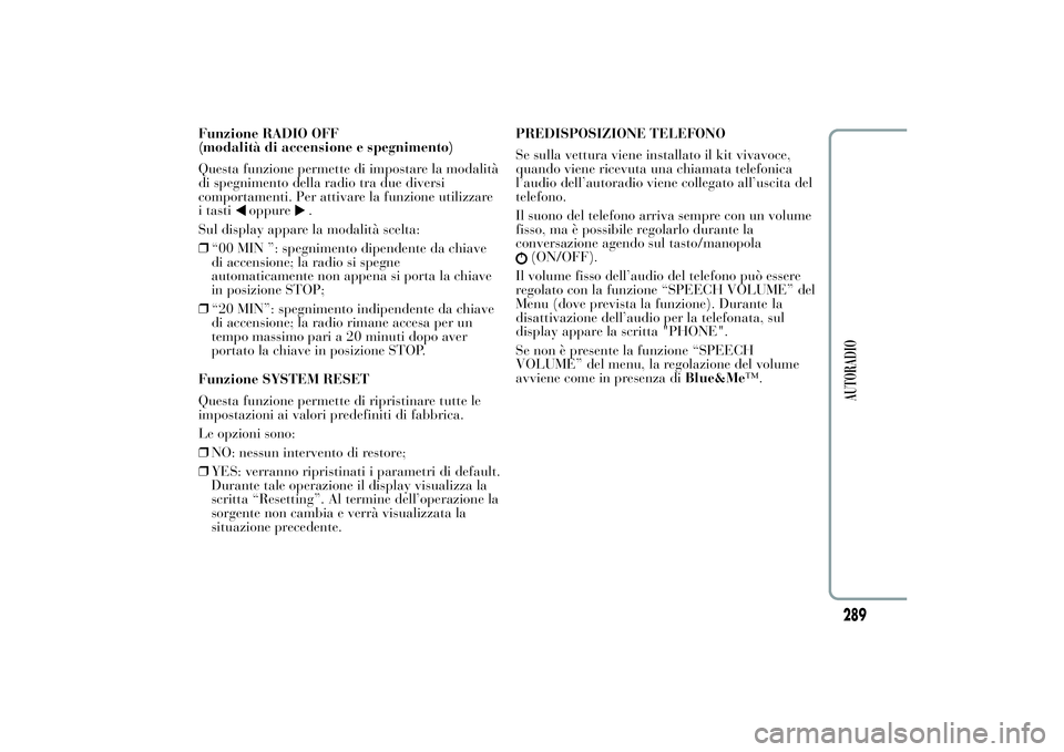 Lancia Ypsilon 2014  Libretto Uso Manutenzione (in Italian) Funzione RADIO OFF
(modalità di accensione e spegnimento)
Questa funzione permette di impostare la modalità
di spegnimento della radio tra due diversi
comportamenti. Per attivare la funzione utilizz