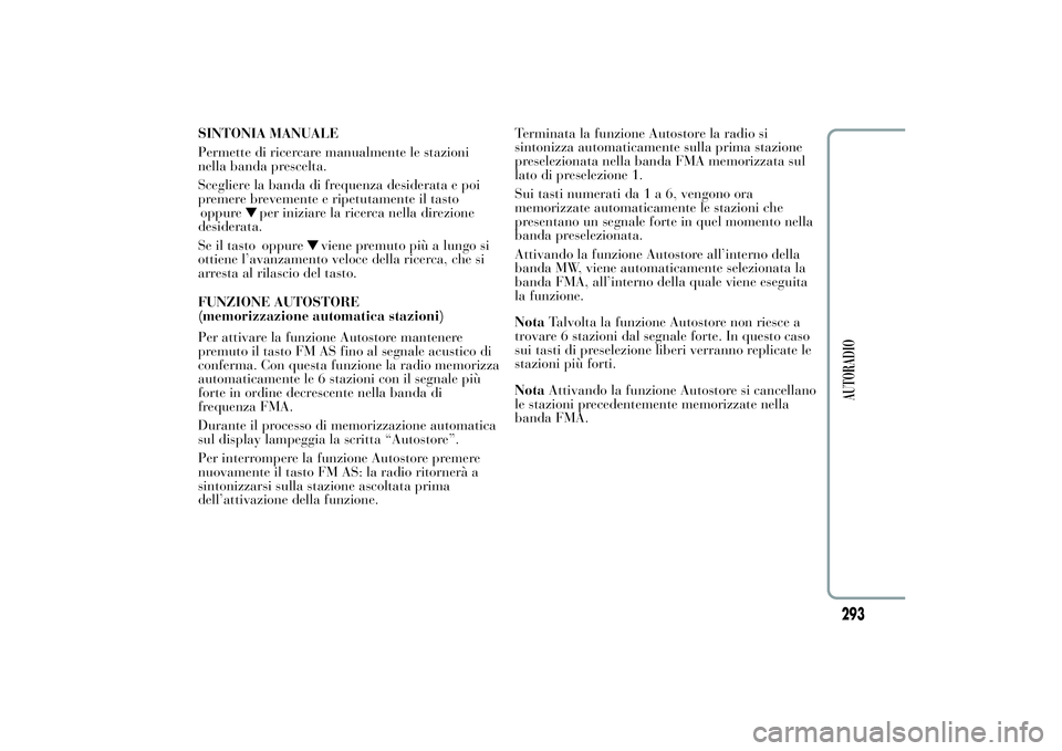 Lancia Ypsilon 2014  Libretto Uso Manutenzione (in Italian) SINTONIA MANUALE
Permette di ricercare manualmente le stazioni
nella banda prescelta.
Scegliere la banda di frequenza desiderata e poi
premere brevemente e ripetutamente il tasto
oppure
per iniziare l