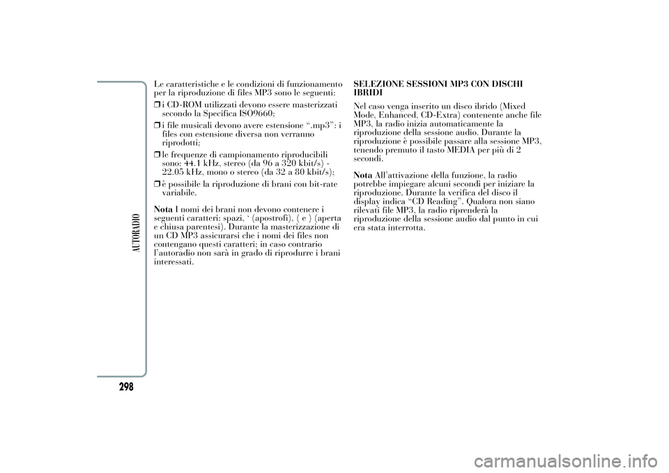 Lancia Ypsilon 2014  Libretto Uso Manutenzione (in Italian) Le caratteristiche e le condizioni di funzionamento
per la riproduzione di files MP3 sono le seguenti:
❒i CD-ROM utilizzati devono essere masterizzati
secondo la Specifica ISO9660;
❒i file musical