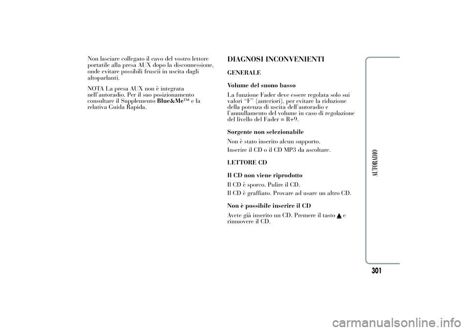 Lancia Ypsilon 2013  Libretto Uso Manutenzione (in Italian) NOTA La presa AUX non è integrata
nell’autoradio. Per il suo posizionamento
consultare il SupplementoBlue&Me™ela
relativa Guida Rapida.
DIAGNOSI INCONVENIENTIGENERALE
Volume del suono basso
La fu