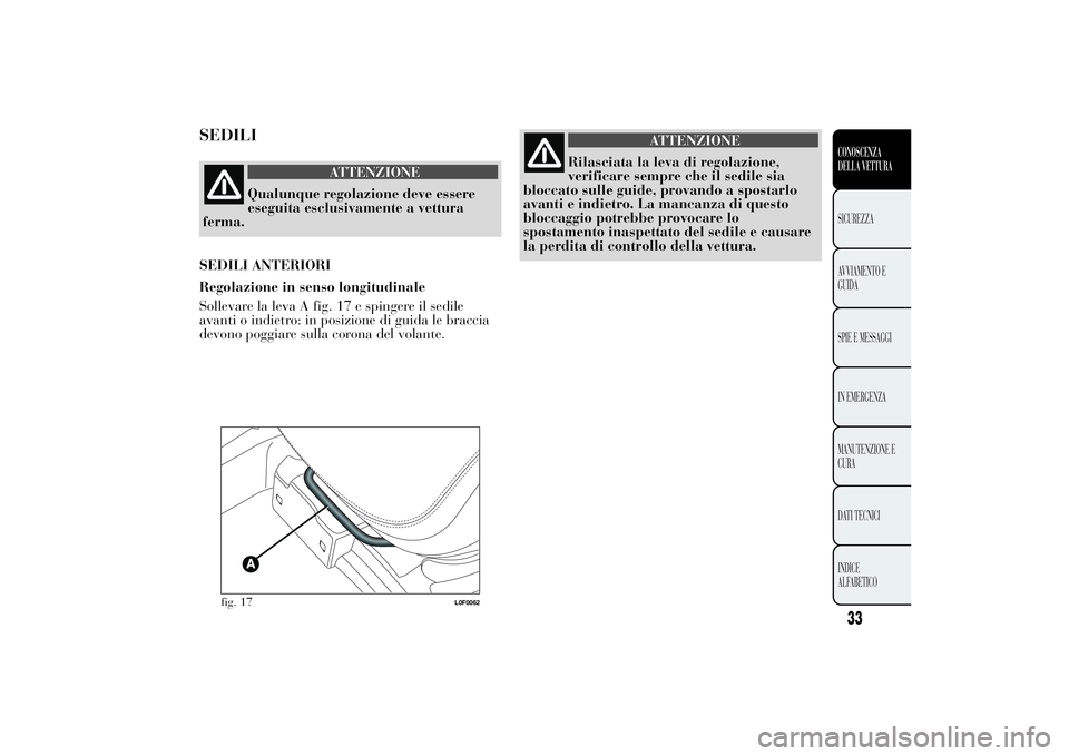 Lancia Ypsilon 2014  Libretto Uso Manutenzione (in Italian) SEDILI
ATTENZIONE
Qualunque regolazione deve essere
eseguita esclusivamente a vettura
ferma.
SEDILI ANTERIORI
Regolazione in senso longitudinale
Sollevare la leva A fig. 17 e spingere il sedile
avanti