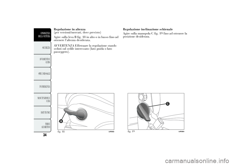Lancia Ypsilon 2014  Libretto Uso Manutenzione (in Italian) Regolazione inclinazione schienale
Agire sulla manopola C fig. 19 fino ad ottenere la
posizione desiderata.
fig. 19
L0F0064
34CONOSCENZA
DELLA VETTURASICUREZZA
AVVIAMENTO E
GUIDA
SPIE E MESSAGGI
IN EM