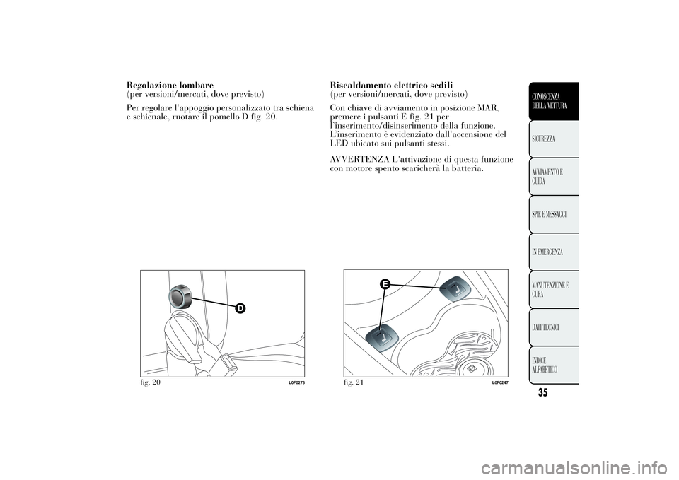 Lancia Ypsilon 2014  Libretto Uso Manutenzione (in Italian) Regolazione lombare
(per versioni/mercati, dove previsto)
Per regolare l'appoggio personalizzato tra schiena
e schienale, ruotare il pomello D fig. 20.Riscaldamento elettrico sedili
(per versioni/
