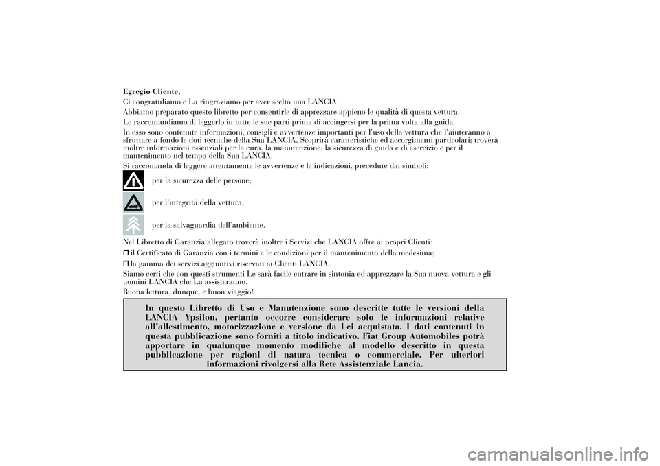 Lancia Ypsilon 2014 Libretto Uso Manutenzione (in Italian) Egregio Cliente,
Ci congratuliamo e La ringraziamo per aver scelto una LANCIA.
Abbiamo preparato questo libretto per consentirle di apprezzare appieno le qualità di questa vettura.
Le raccomandiamo d Lancia Ypsilon 2014 Libretto Uso Manutenzione (in Italian) Egregio Cliente,
Ci congratuliamo e La ringraziamo per aver scelto una LANCIA.
Abbiamo preparato questo libretto per consentirle di apprezzare appieno le qualità di questa vettura.
Le raccomandiamo d