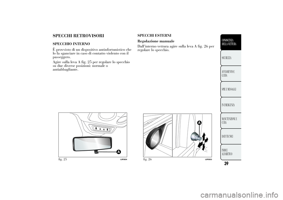 Lancia Ypsilon 2013  Libretto Uso Manutenzione (in Italian) SPECCHI RETROVISORISPECCHIO INTERNO
È provvisto di un dispositivo antinfortunistico che
lo fa sganciare in caso di contatto violento con il
passeggero.
Agire sulla leva A fig. 25 per regolare lo spec