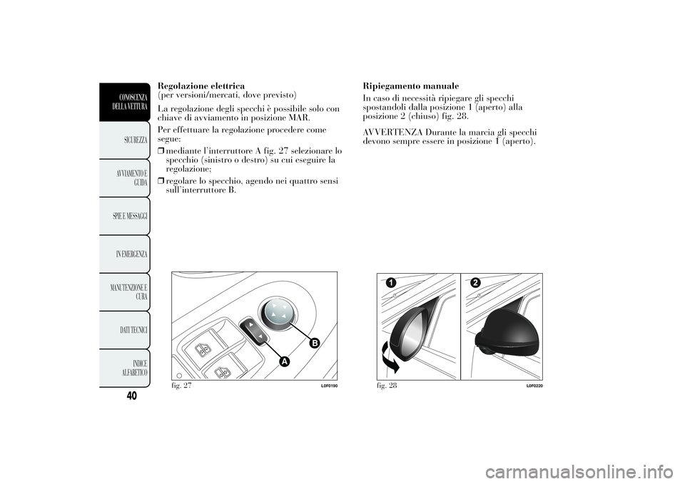 Lancia Ypsilon 2013  Libretto Uso Manutenzione (in Italian) Regolazione elettrica
(per versioni/mercati, dove previsto)
La regolazione degli specchi è possibile solo con
chiave di avviamento in posizione MAR.
Per effettuare la regolazione procedere come
segue