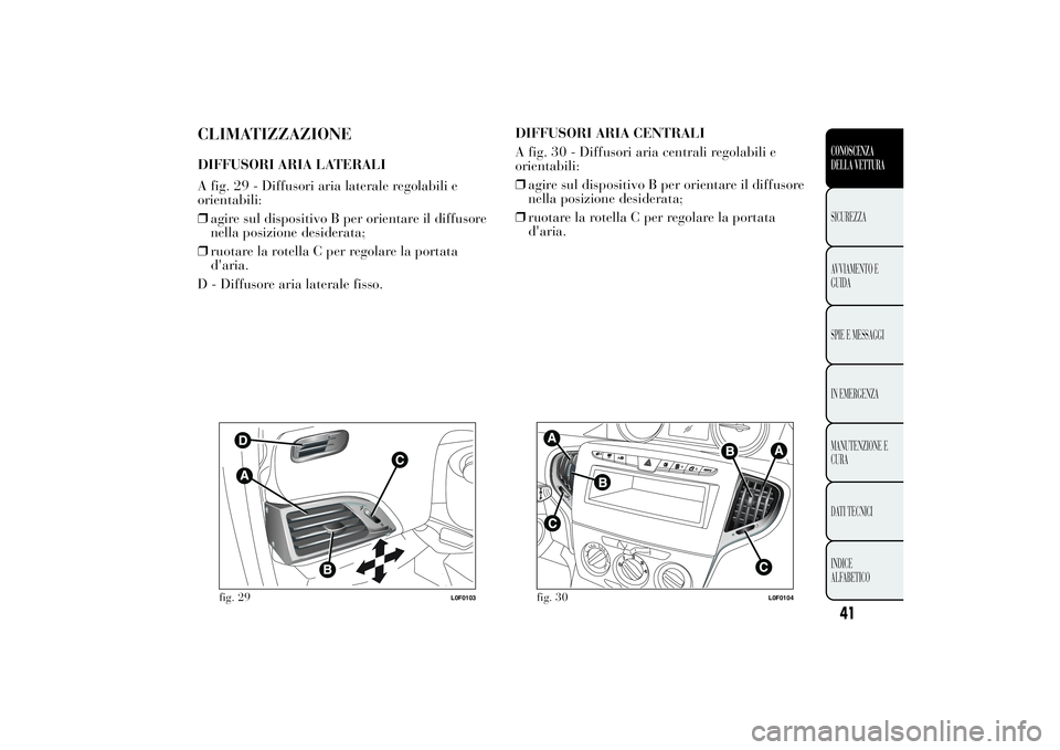 Lancia Ypsilon 2014  Libretto Uso Manutenzione (in Italian) CLIMATIZZAZIONEDIFFUSORI ARIA LATERALI
A fig. 29 - Diffusori aria laterale regolabili e
orientabili:
❒agire sul dispositivo B per orientare il diffusore
nella posizione desiderata;
❒ruotare la rot