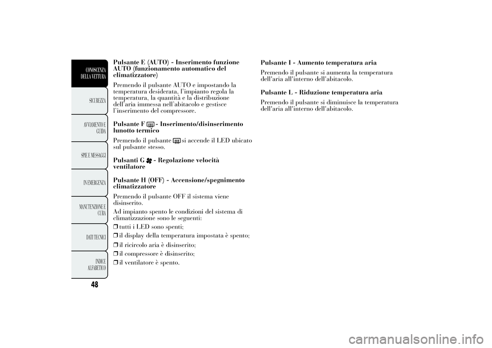 Lancia Ypsilon 2014  Libretto Uso Manutenzione (in Italian) Pulsante E (AUTO) - Inserimento funzione
AUTO (funzionamento automatico del
climatizzatore)
Premendo il pulsante AUTO e impostando la
temperatura desiderata, l’impianto regola la
temperatura, la qua