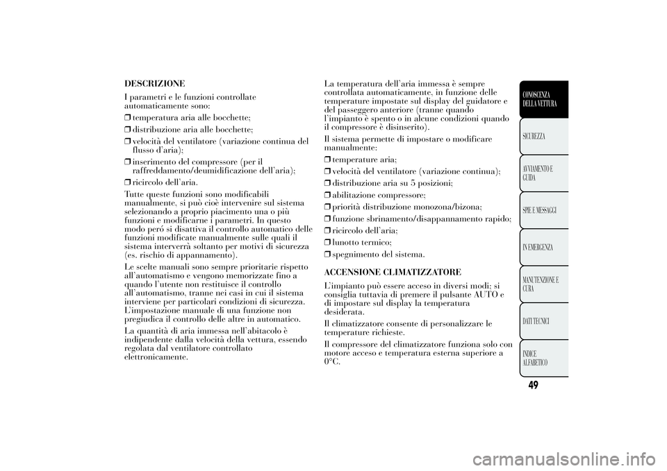 Lancia Ypsilon 2014  Libretto Uso Manutenzione (in Italian) DESCRIZIONE
I parametri e le funzioni controllate
automaticamente sono:
❒temperatura aria alle bocchette;
❒distribuzione aria alle bocchette;
❒velocità del ventilatore (variazione continua del
