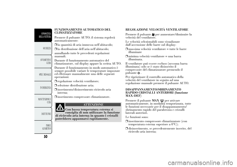Lancia Ypsilon 2014  Libretto Uso Manutenzione (in Italian) FUNZIONAMENTO AUTOMATICO DEL
CLIMATIZZATORE
Premere il pulsante AUTO; il sistema regolerà
automaticamente:
❒la quantità di aria immessa nell’abitacolo;
❒la distribuzione dell’aria nell’abi
