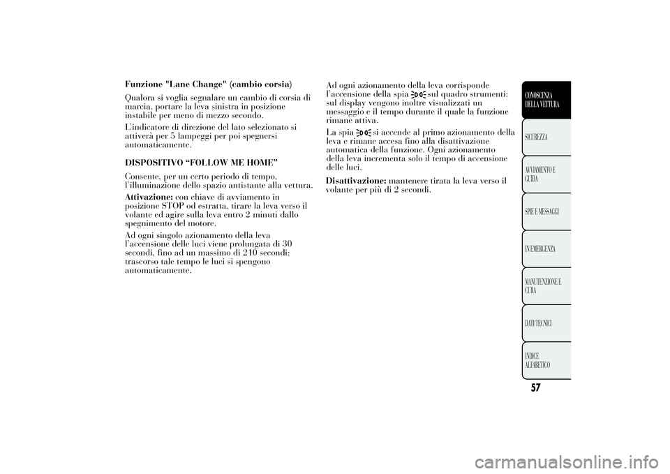 Lancia Ypsilon 2014  Libretto Uso Manutenzione (in Italian) Funzione "Lane Change" (cambio corsia)
Qualora si voglia segnalare un cambio di corsia di
marcia, portare la leva sinistra in posizione
instabile per meno di mezzo secondo.
L’indicatore di d