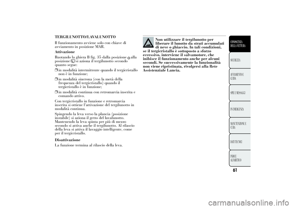 Lancia Ypsilon 2014  Libretto Uso Manutenzione (in Italian) TERGILUNOTTO/LAVALUNOTTO
Il funzionamento avviene solo con chiave di
avviamento in posizione MAR.
Attivazione
Ruotando la ghiera B fig. 35 dalla posizione
alla
posizione
si aziona il tergilunotto seco