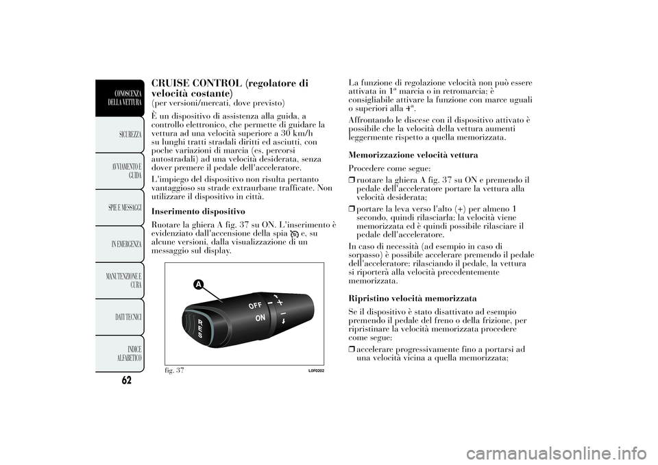 Lancia Ypsilon 2014  Libretto Uso Manutenzione (in Italian) CRUISE CONTROL (regolatore di
velocità costante)(per versioni/mercati, dove previsto)
È un dispositivo di assistenza alla guida, a
controllo elettronico, che permette di guidare la
vettura ad una ve