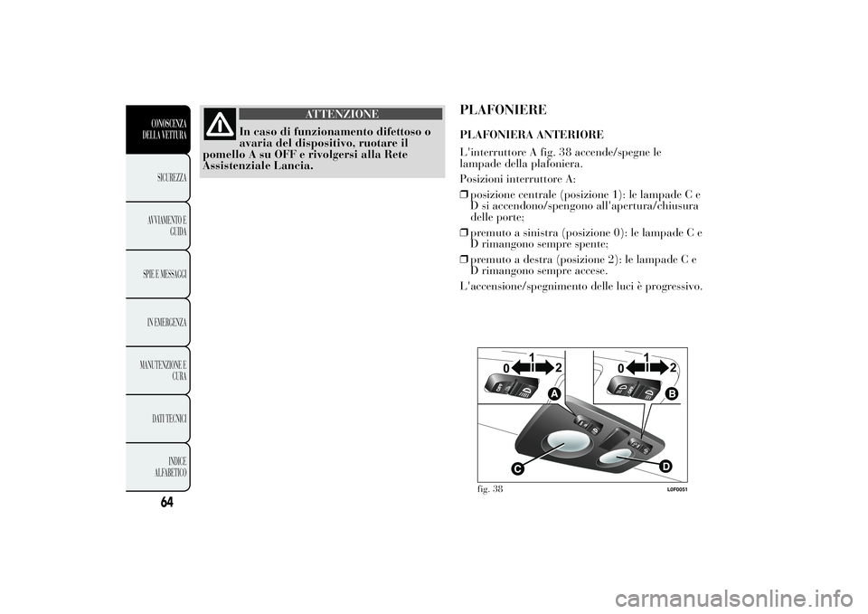 Lancia Ypsilon 2014  Libretto Uso Manutenzione (in Italian) ATTENZIONE
In caso di funzionamento difettoso o
avaria del dispositivo, ruotare il
pomello A su OFF e rivolgersi alla Rete
Assistenziale Lancia.
PLAFONIEREPLAFONIERA ANTERIORE
L'interruttore A fig