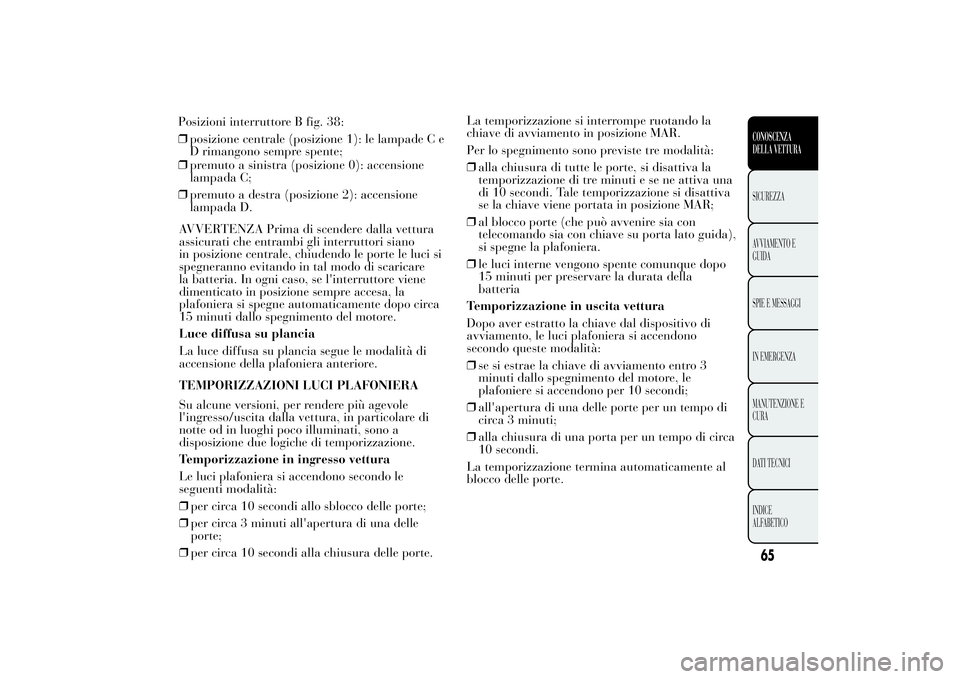 Lancia Ypsilon 2014  Libretto Uso Manutenzione (in Italian) ❒premuto a sinistra (posizione 0): accensione
lampada C;
❒premuto a destra (posizione 2): accensione
lampada D.
AVVERTENZA Prima di scendere dalla vettura
assicurati che entrambi gli interruttori 
