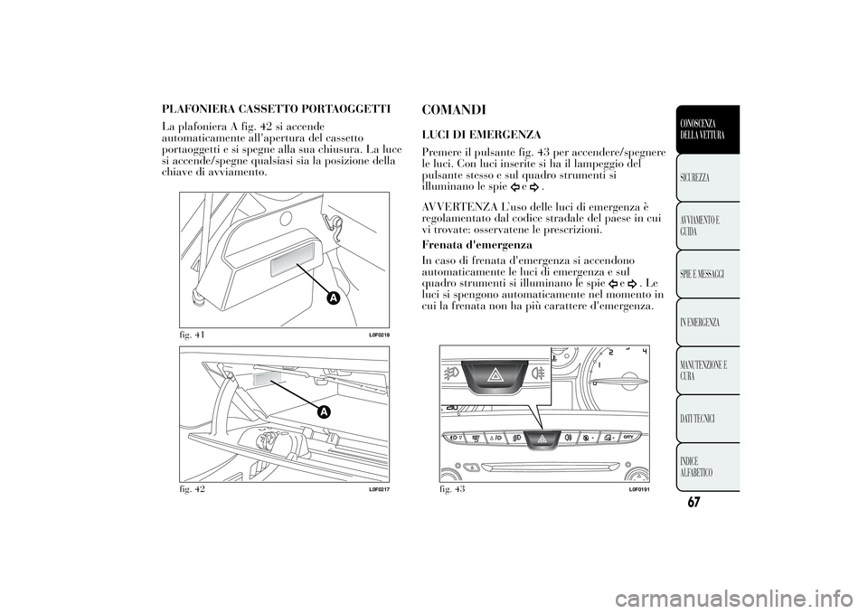 Lancia Ypsilon 2014  Libretto Uso Manutenzione (in Italian) PLAFONIERA CASSETTO PORTAOGGETTI
La plafoniera A fig. 42 si accende
automaticamente all'apertura del cassetto
portaoggetti e si spegne alla sua chiusura. La luce
si accende/spegne qualsiasi sia la