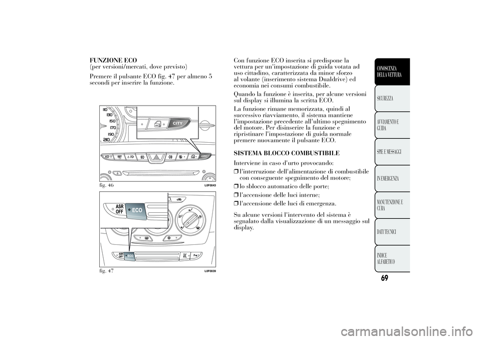 Lancia Ypsilon 2014 Libretto Uso Manutenzione (in Italian) FUNZIONE ECO
(per versioni/mercati, dove previsto)
Premere il pulsante ECO fig. 47 per almeno 5
secondi per inserire la funzione.Con funzione ECO inserita si predispone la
vettura per un'impostazi Lancia Ypsilon 2014 Libretto Uso Manutenzione (in Italian) FUNZIONE ECO
(per versioni/mercati, dove previsto)
Premere il pulsante ECO fig. 47 per almeno 5
secondi per inserire la funzione.Con funzione ECO inserita si predispone la
vettura per un'impostazi