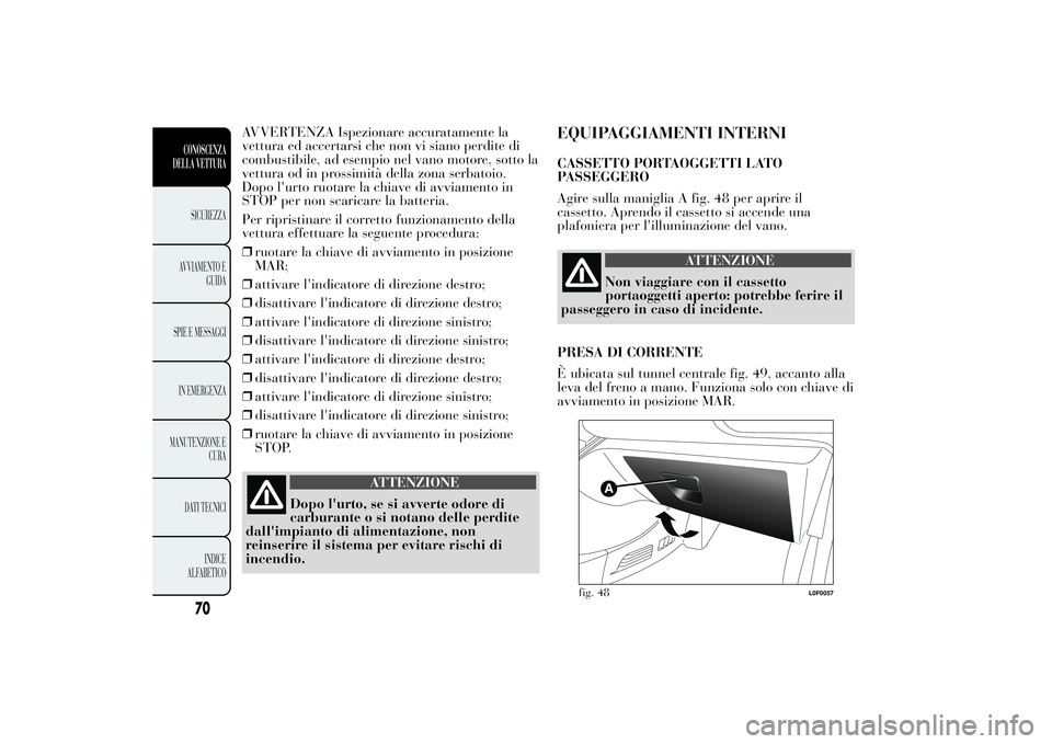 Lancia Ypsilon 2014 Libretto Uso Manutenzione (in Italian) AVVERTENZA Ispezionare accuratamente la
vettura ed accertarsi che non vi siano perdite di
combustibile, ad esempio nel vano motore, sotto la
vettura od in prossimità della zona serbatoio.
Dopo l' Lancia Ypsilon 2014 Libretto Uso Manutenzione (in Italian) AVVERTENZA Ispezionare accuratamente la
vettura ed accertarsi che non vi siano perdite di
combustibile, ad esempio nel vano motore, sotto la
vettura od in prossimità della zona serbatoio.
Dopo l'