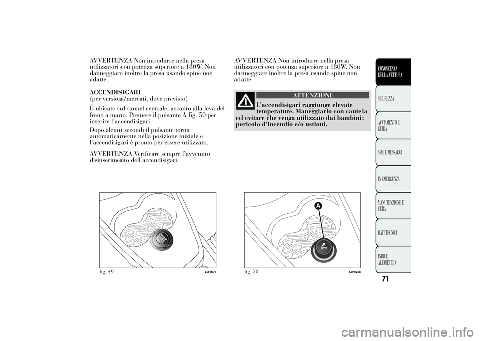 Lancia Ypsilon 2013  Libretto Uso Manutenzione (in Italian) AVVERTENZA Non introdurre nella presa
utilizzatori con potenza superiore a 180W. Non
danneggiare inoltre la presa usando spine non
adatte.
ACCENDISIGARI
(per versioni/mercati, dove previsto)
È ubicat