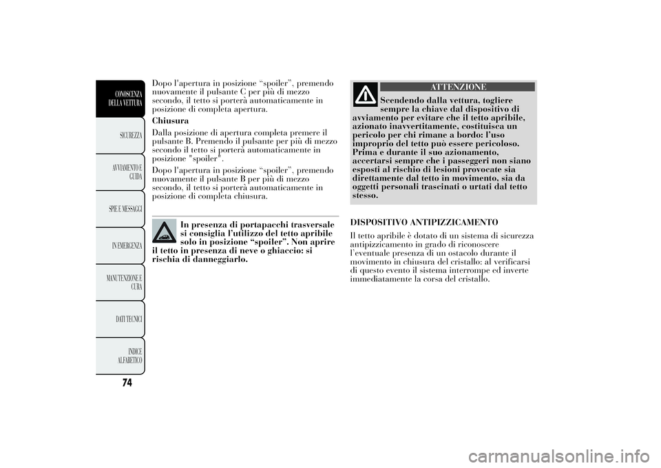 Lancia Ypsilon 2014 Libretto Uso Manutenzione (in Italian) Dopo l'apertura in posizione “spoiler”, premendo
nuovamente il pulsante C per più di mezzo
secondo, il tetto si porterà automaticamente in
posizione di completa apertura.
Chiusura
Dalla posi Lancia Ypsilon 2014 Libretto Uso Manutenzione (in Italian) Dopo l'apertura in posizione “spoiler”, premendo
nuovamente il pulsante C per più di mezzo
secondo, il tetto si porterà automaticamente in
posizione di completa apertura.
Chiusura
Dalla posi